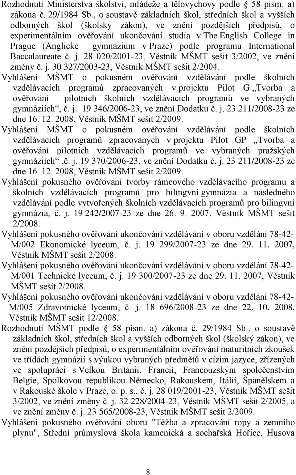 (Anglické gymnázium v Praze) podle programu International Baccalaureate č. j. 28 020/2001-23, Věstník MŠMT sešit 3/2002, ve znění změny č. j. 30 327/2003-23, Věstník MŠMT sešit 2/2004.