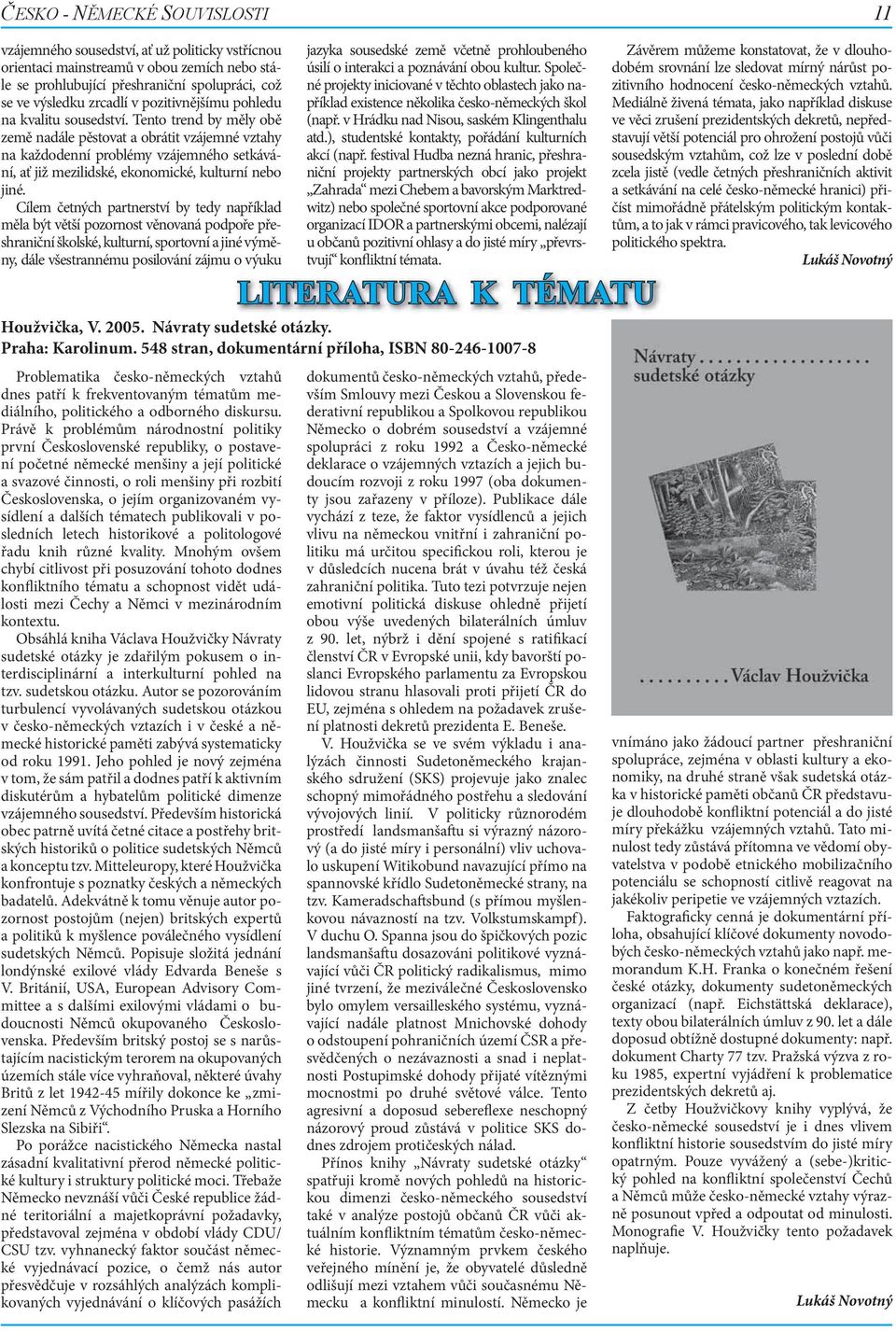 Tento trend by měly obě země nadále pěstovat a obrátit vzájemné vztahy na každodenní problémy vzájemného setkávání, ať již mezilidské, ekonomické, kulturní nebo jiné.