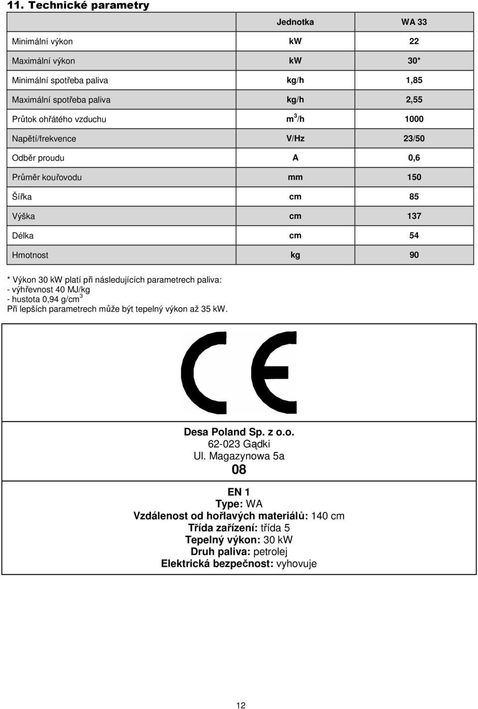 následujících parametrech paliva: - výhřevnost 40 MJ/kg - hustota 0,94 g/cm 3 Při lepších parametrech může být tepelný výkon až 35 kw. Desa Poland Sp. z o.o. 62-023 Gądki Ul.