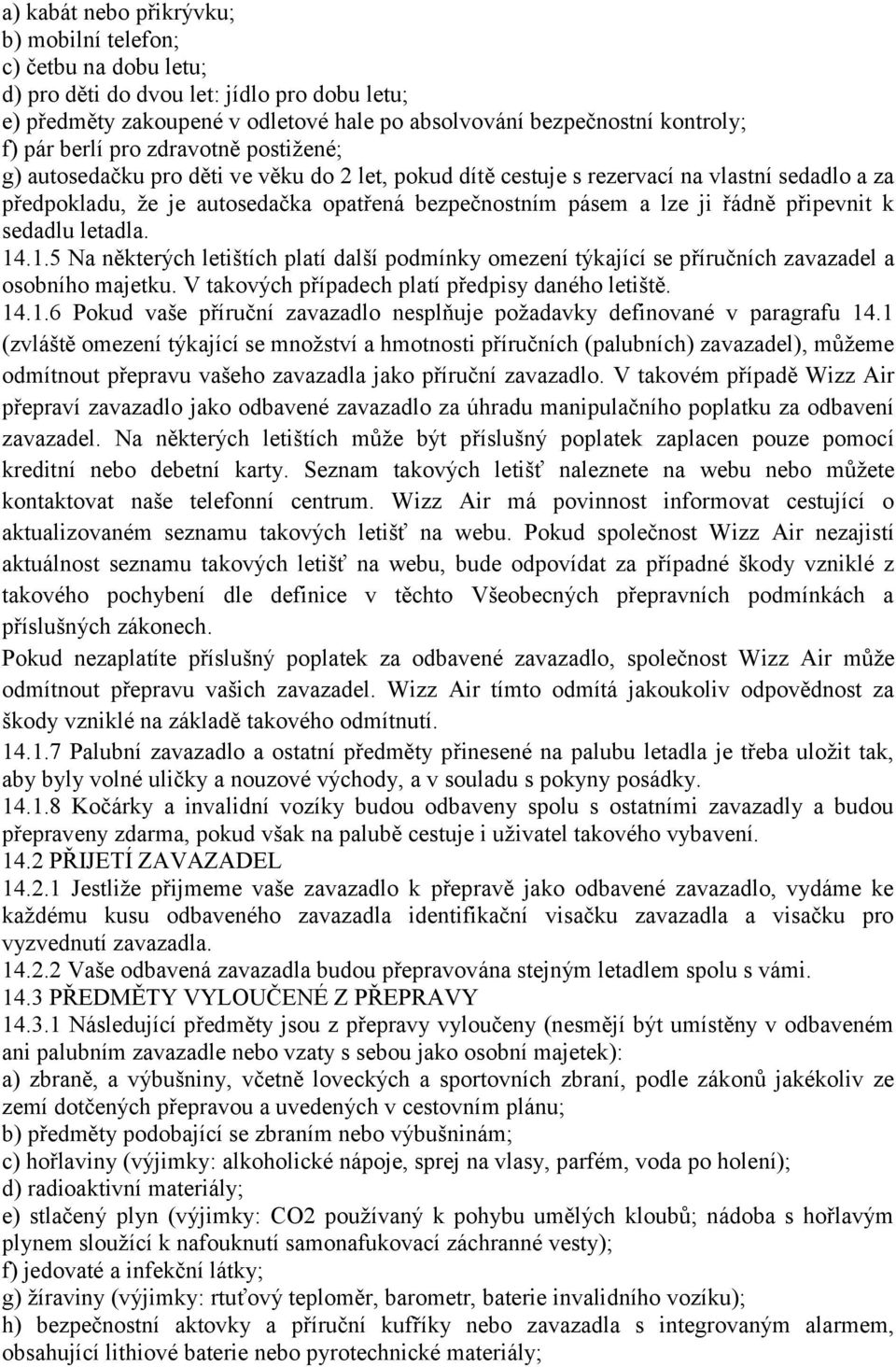 řádně připevnit k sedadlu letadla. 14.1.5 Na některých letištích platí další podmínky omezení týkající se příručních zavazadel a osobního majetku. V takových případech platí předpisy daného letiště.