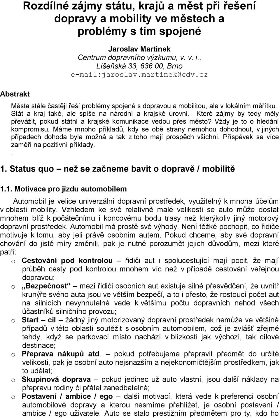 . Stát a kraj také, ale spíše na národní a krajské úrovni. Které zájmy by tedy měly převážit, pokud státní a krajské komunikace vedou přes město? Vždy je to o hledání kompromisu.