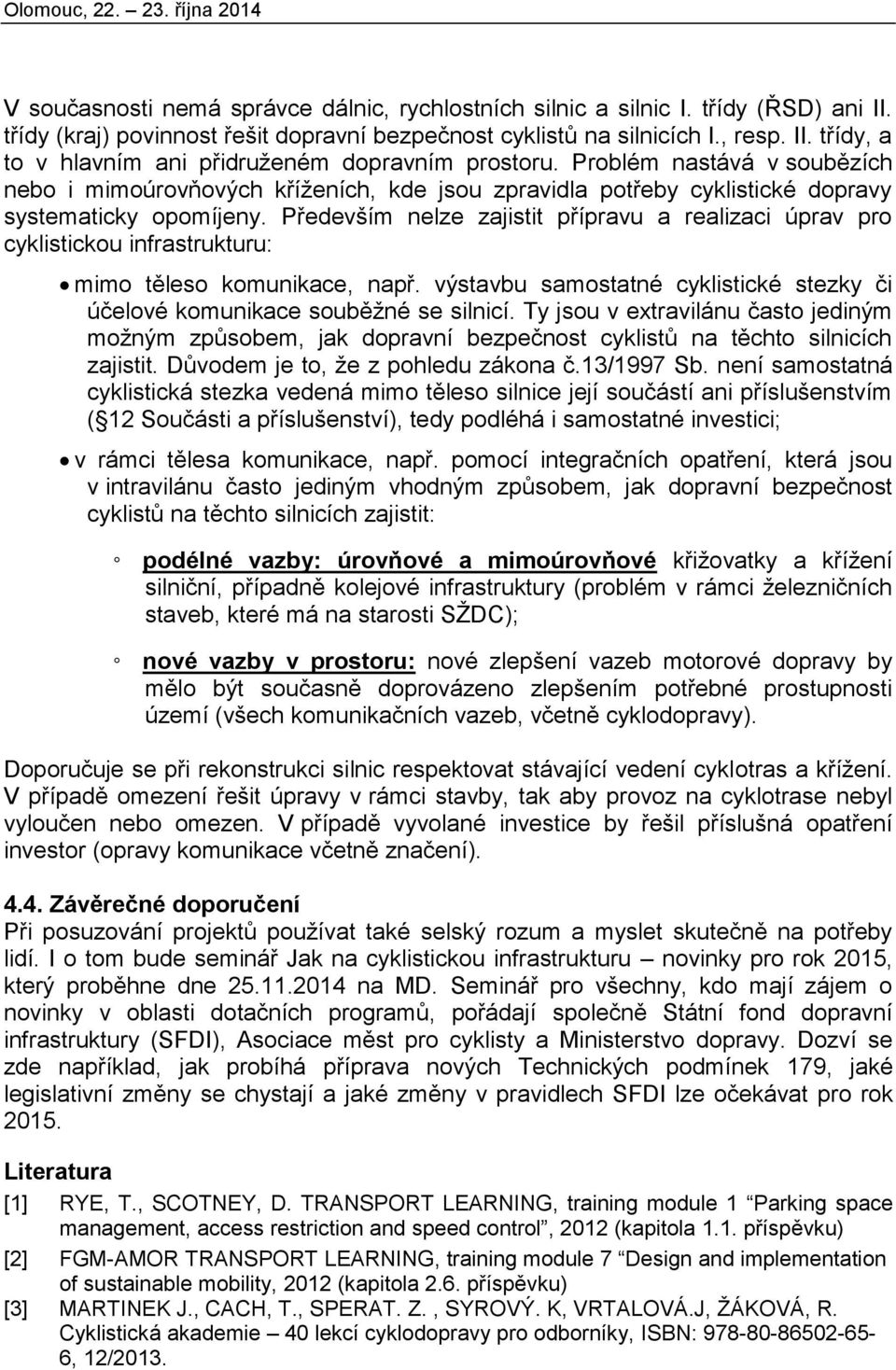 Především nelze zajistit přípravu a realizaci úprav pro cyklistickou infrastrukturu: mimo těleso komunikace, např. výstavbu samostatné cyklistické stezky či účelové komunikace souběžné se silnicí.