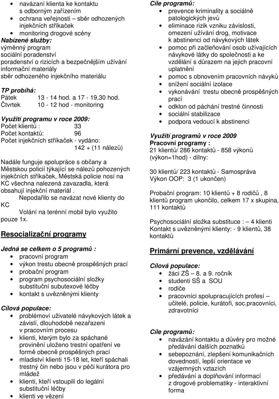 Čtvrtek 10-12 hod - monitoring Využití programu v roce 2009: Počet klientů : 33 Počet kontaktů: 96 Počet injekčních stříkaček - vydáno: 142 + (11 nálezů) Nadále funguje spolupráce s občany a Městskou