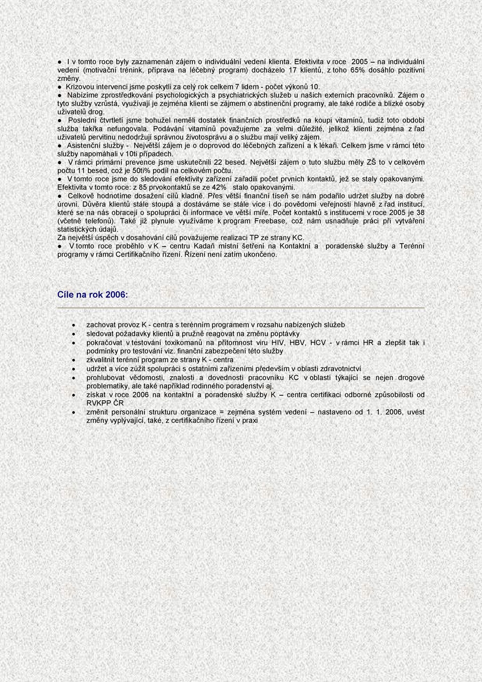 Krizovou intervenci jsme poskytli za celý rok celkem 7 lidem - počet výkonů 10. Nabízíme zprostředkování psychologických a psychiatrických služeb u našich externích pracovníků.