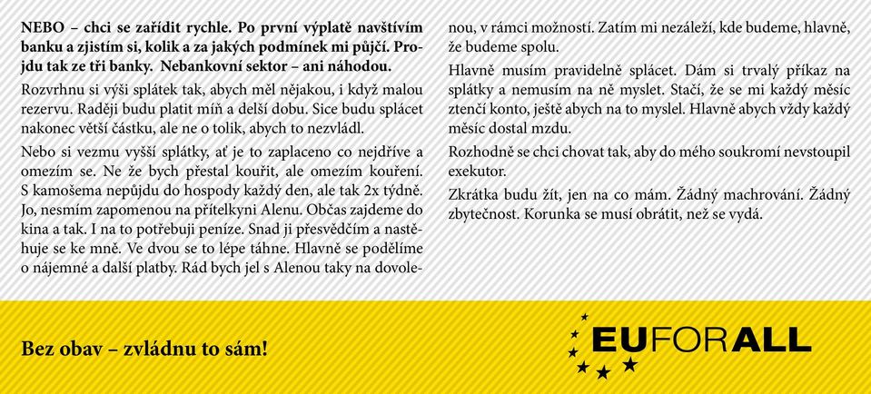 Nebo si vezmu vyšší splátky, ať je to zaplaceno co nejdříve a omezím se. Ne že bych přestal kouřit, ale omezím kouření. S kamošema nepůjdu do hospody každý den, ale tak 2x týdně.