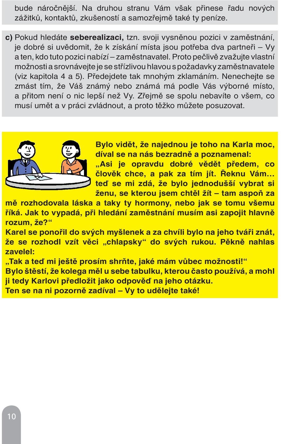 Proto pečlivě zvažujte vlastní možnosti a srovnávejte je se střízlivou hlavou s požadavky zaměstnavatele (viz kapitola 4 a 5). Předejdete tak mnohým zklamáním.