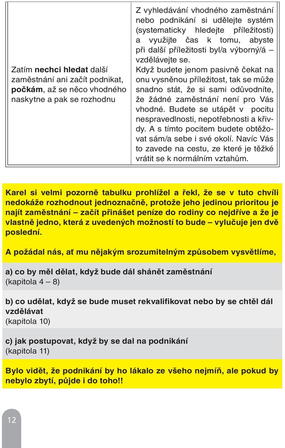 Když budete jenom pasivně čekat na onu vysněnou příležitost, tak se může snadno stát, že si sami odůvodníte, že žádné zaměstnání není pro Vás vhodné.