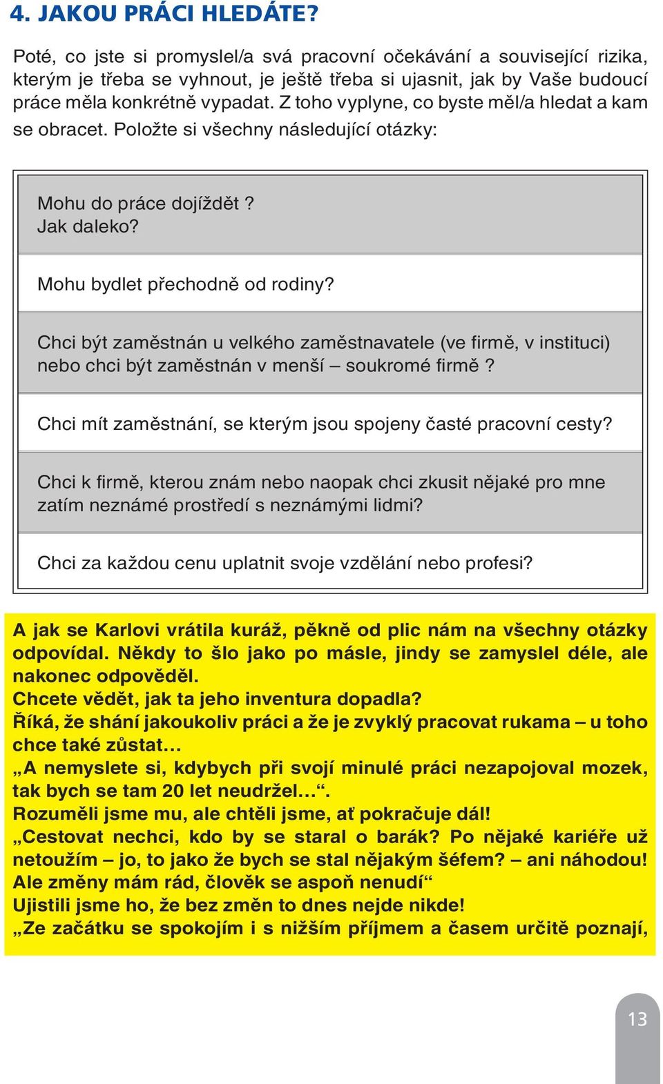 Z toho vyplyne, co byste měl/a hledat a kam se obracet. Položte si všechny následující otázky: Mohu do práce dojíždět? Jak daleko? Mohu bydlet přechodně od rodiny?