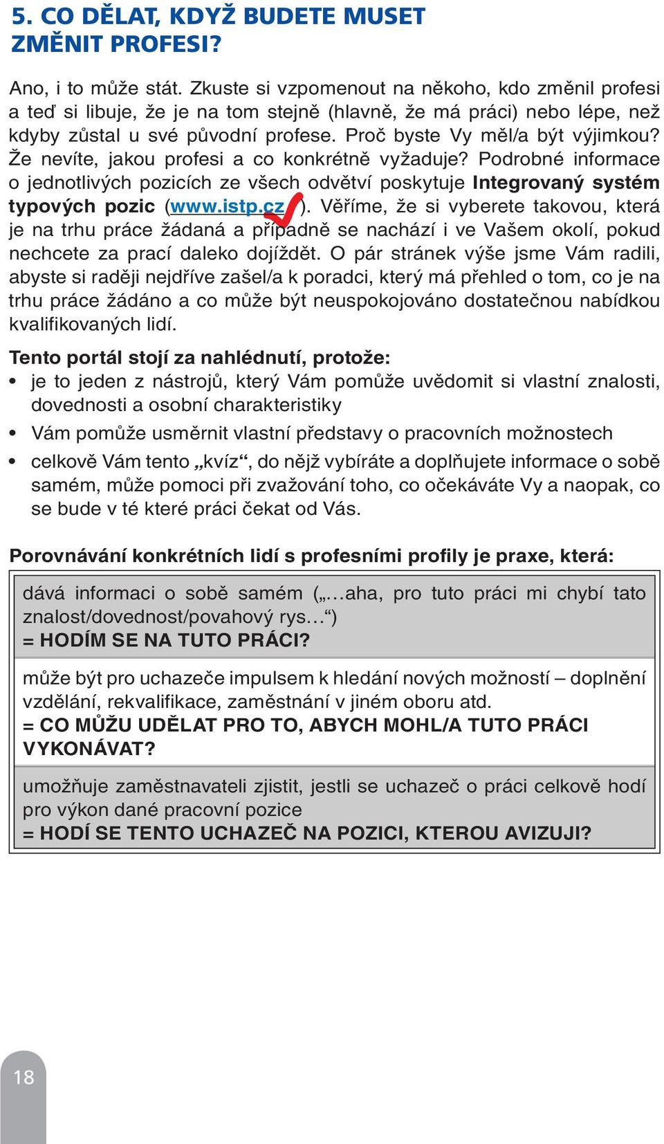 Že nevíte, jakou profesi a co konkrétně vyžaduje? Podrobné informace o jednotlivých pozicích ze všech odvětví poskytuje Integrovaný systém typových pozic (www.istp.cz ).