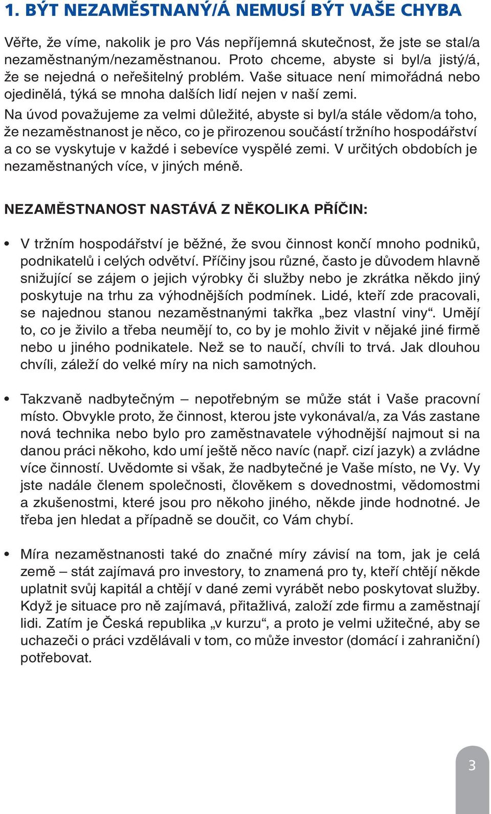 Na úvod považujeme za velmi důležité, abyste si byl/a stále vědom/a toho, že nezaměstnanost je něco, co je přirozenou součástí tržního hospodářství a co se vyskytuje v každé i sebevíce vyspělé zemi.