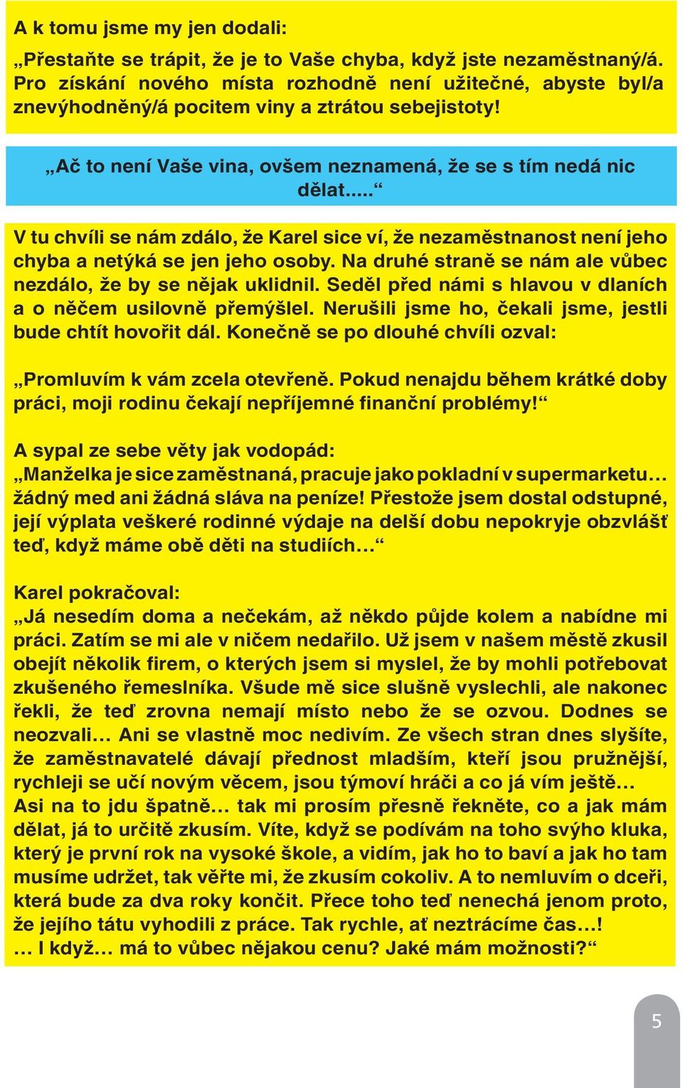 .. V tu chvíli se nám zdálo, že Karel sice ví, že nezaměstnanost není jeho chyba a netýká se jen jeho osoby. Na druhé straně se nám ale vůbec nezdálo, že by se nějak uklidnil.