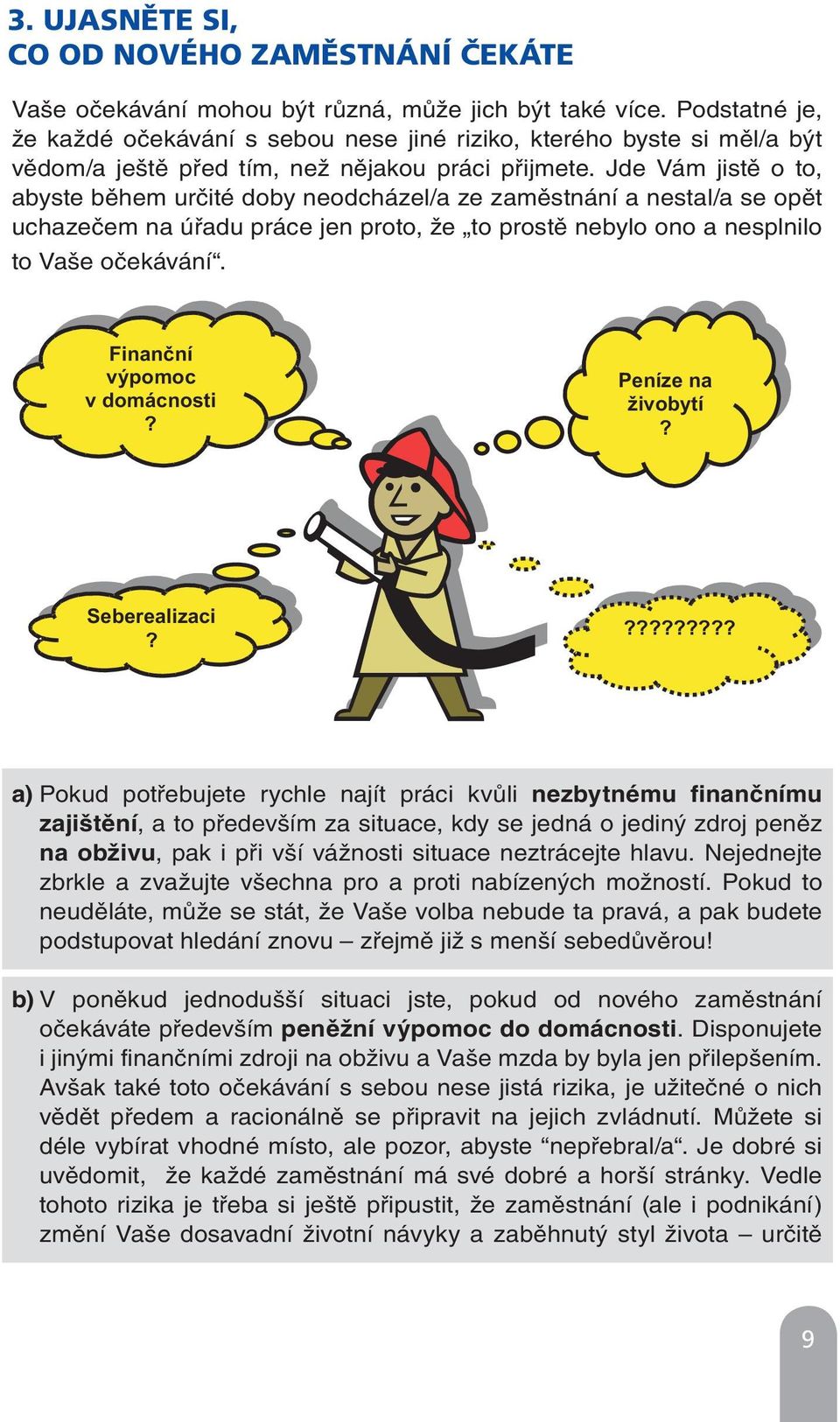 Jde Vám jistě o to, abyste během určité doby neodcházel/a ze zaměstnání a nestal/a se opět uchazečem na úřadu práce jen proto, že to prostě nebylo ono a nesplnilo to Vaše očekávání.