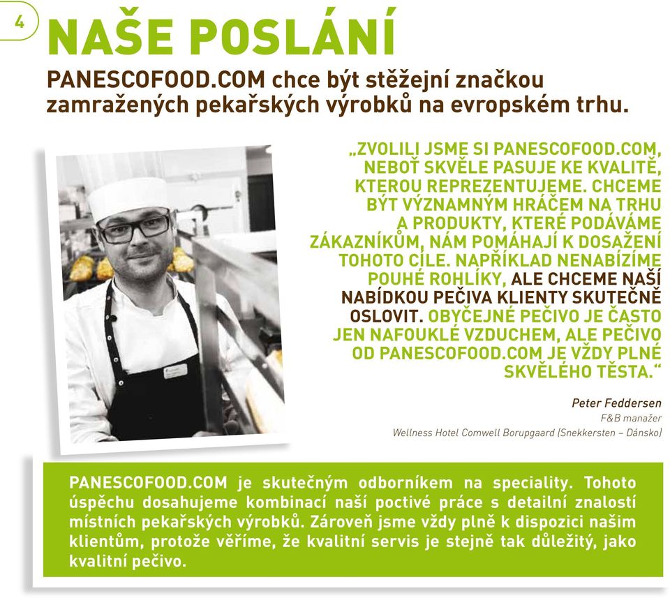 NAPŘÍKLAD NENABÍZÍME POUHÉ ROHLÍKY, ALE CHCEME NAŠÍ NABÍDKOU PEČIVA KLIENTY SKUTEČNĚ OSLOVIT. Obyčejné pečivo je často jen nafouklé vzduchem, ale pečivo od panescofood.com je vždy plné skvělého těsta.