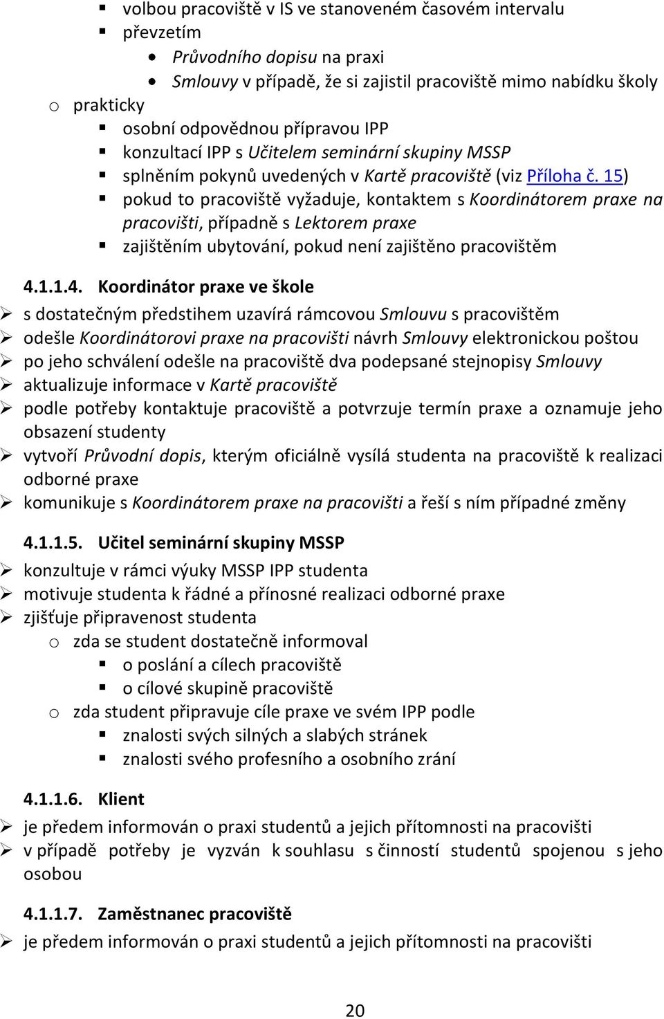 15) pokud to pracoviště vyžaduje, kontaktem s Koordinátorem praxe na pracovišti, případně s Lektorem praxe zajištěním ubytování, pokud není zajištěno pracovištěm 4.