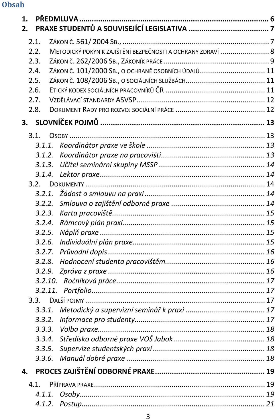 VZDĚLÁVACÍ STANDARDY ASVSP... 12 2.8. DOKUMENT RADY PRO ROZVOJ SOCIÁLNÍ PRÁCE... 12 3. SLOVNÍČEK POJMŮ... 13 3.1. OSOBY... 13 3.1.1. Koordinátor praxe ve škole... 13 3.1.2. Koordinátor praxe na pracovišti.