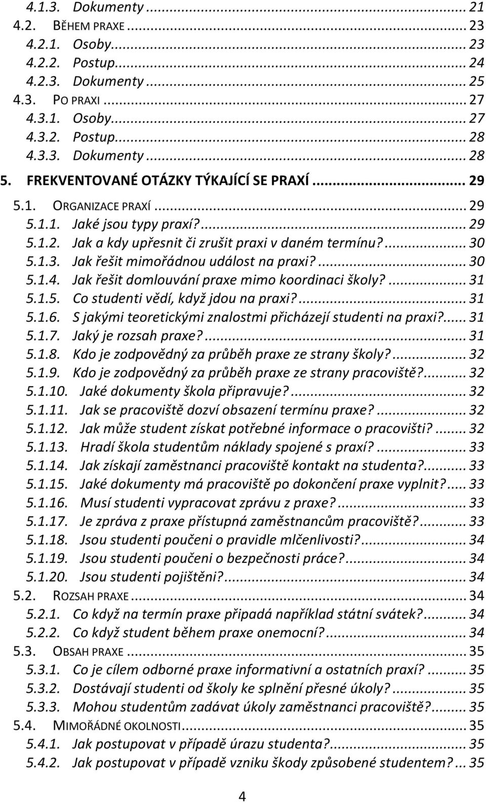 5.1.3. Jak řešit mimořádnou událost na praxi?... 30 5.1.4. Jak řešit domlouvání praxe mimo koordinaci školy?... 31 5.1.5. Co studenti vědí, když jdou na praxi?... 31 5.1.6.