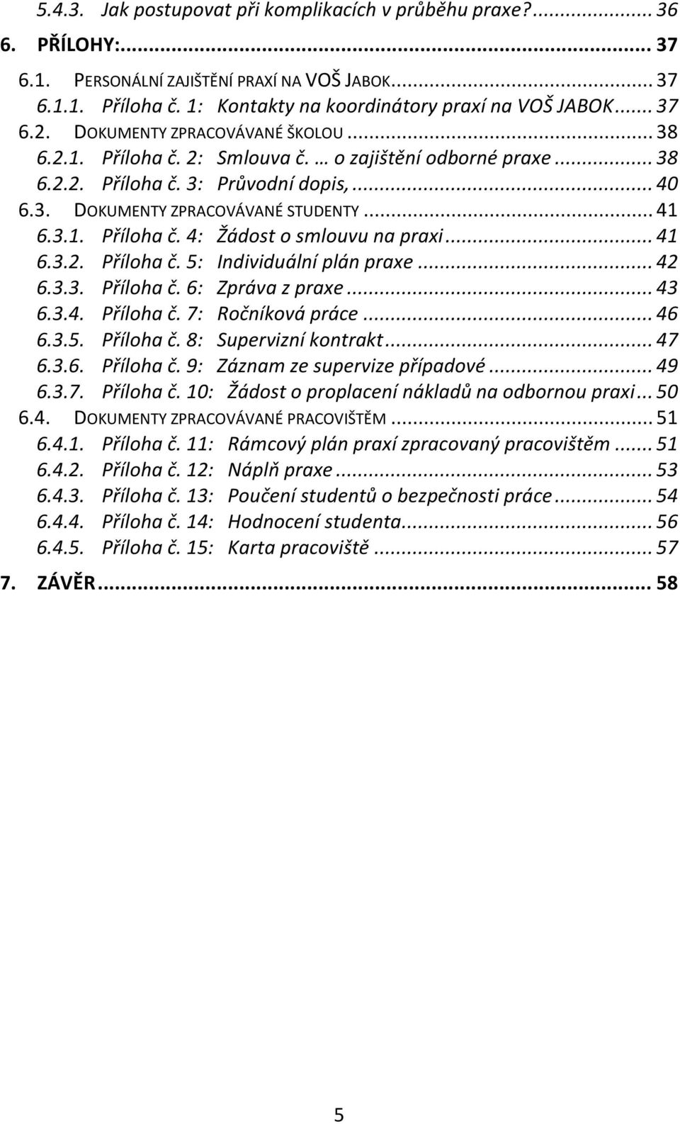 3.1. Příloha č. 4: Žádost o smlouvu na praxi... 41 6.3.2. Příloha č. 5: Individuální plán praxe... 42 6.3.3. Příloha č. 6: Zpráva z praxe... 43 6.3.4. Příloha č. 7: Ročníková práce... 46 6.3.5. Příloha č. 8: Supervizní kontrakt.