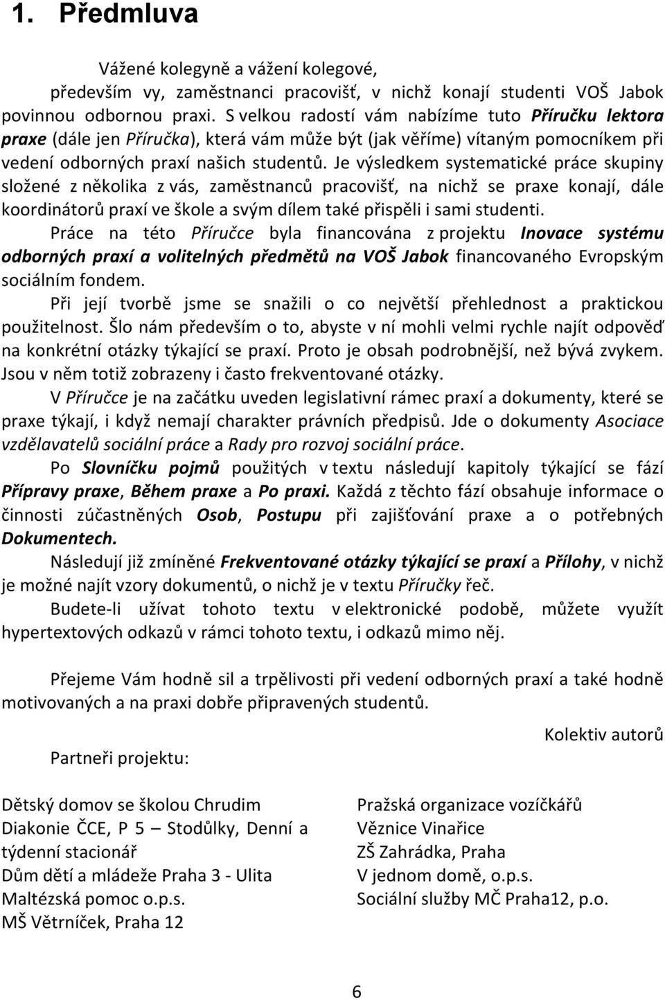 Je výsledkem systematické práce skupiny složené z několika z vás, zaměstnanců pracovišť, na nichž se praxe konají, dále koordinátorů praxí ve škole a svým dílem také přispěli i sami studenti.