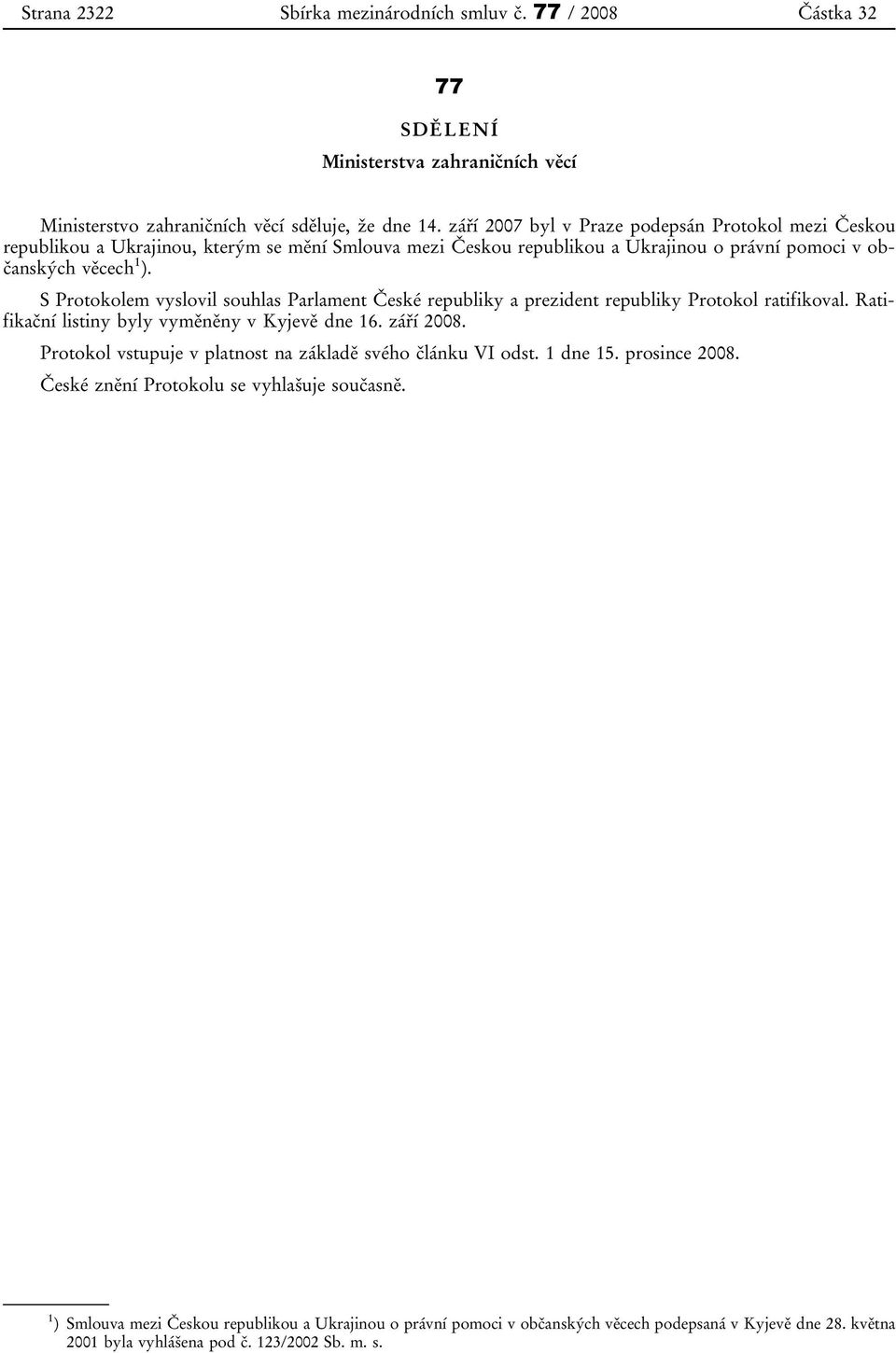 S Protokolem vyslovil souhlas Parlament České republiky a prezident republiky Protokol ratifikoval. Ratifikační listiny byly vyměněny v Kyjevě dne 16. září 2008.