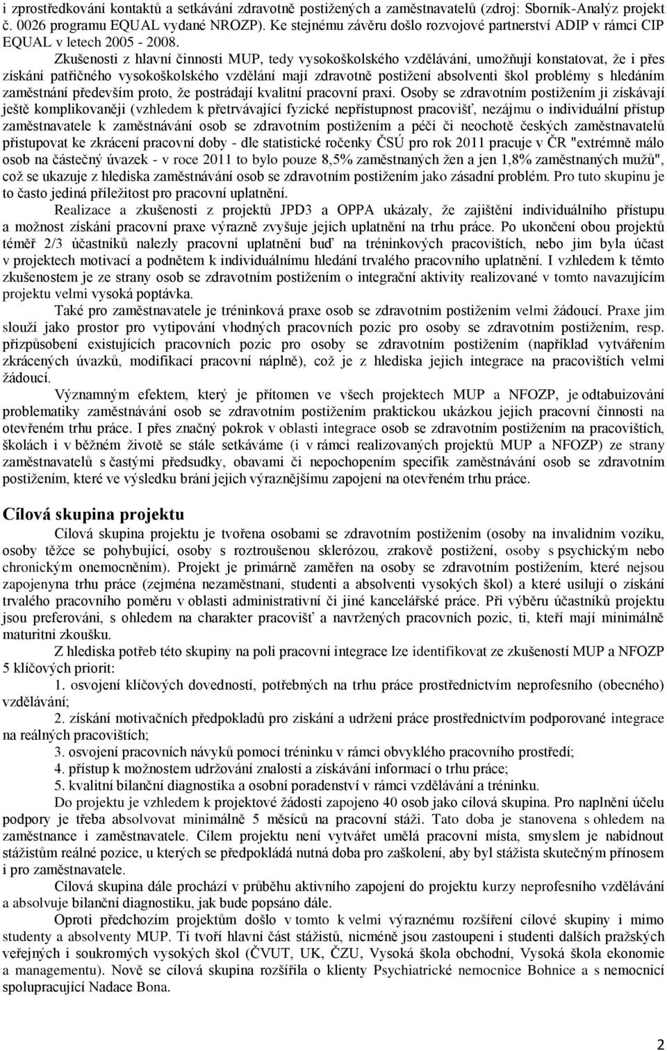 Zkušenosti z hlavní činnosti MUP, tedy vysokoškolského vzdělávání, umožňují konstatovat, že i přes získání patřičného vysokoškolského vzdělání mají zdravotně postižení absolventi škol problémy s