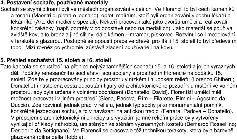 Někteří pracovali také jako dvorští umělci a realizovali konkrétní zakázky (např. portréty v polopostavě nebo na medailích).