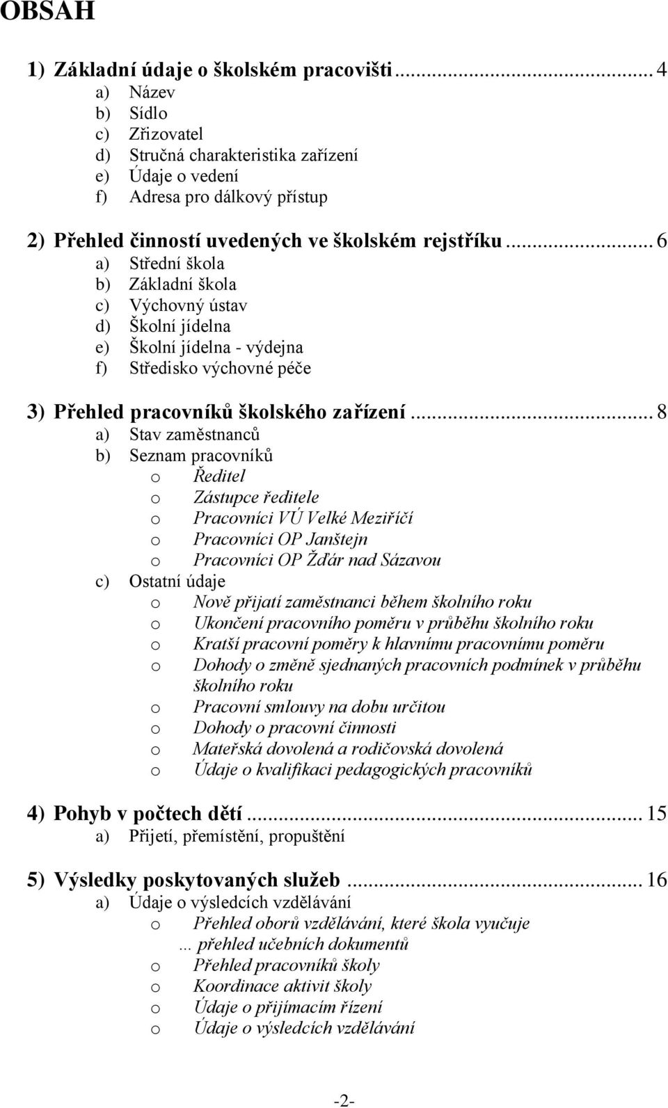 .. 6 a) Střední škola b) Základní škola c) Výchovný ústav d) Školní jídelna e) Školní jídelna - výdejna f) Středisko výchovné péče 3) Přehled pracovníků školského zařízení.