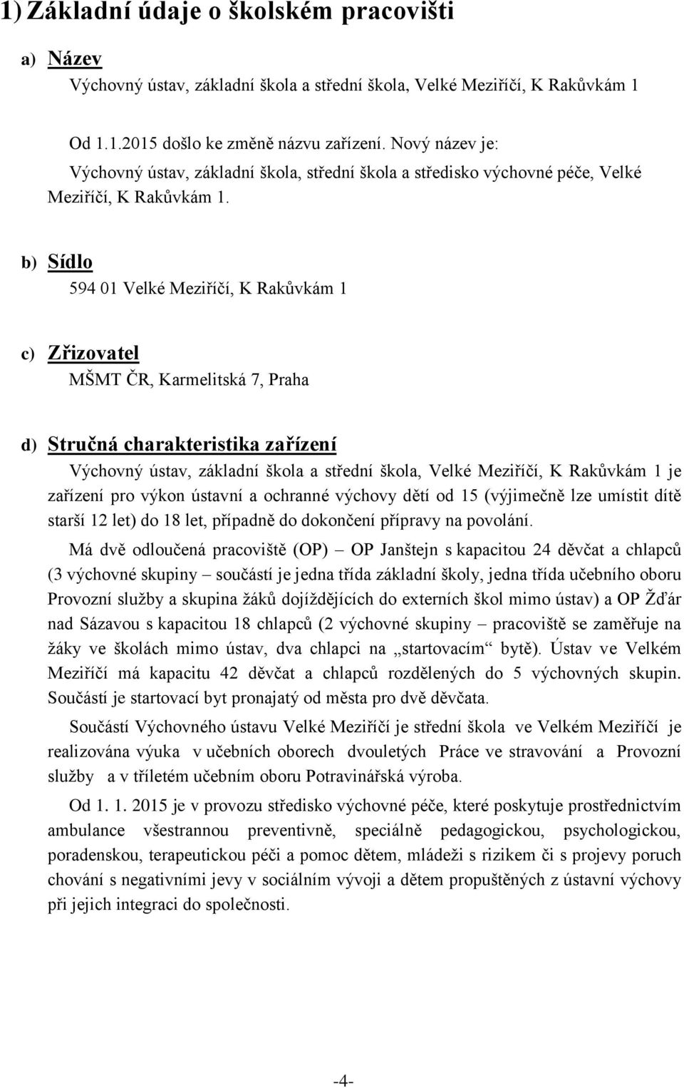 b) Sídlo 594 01 Velké Meziříčí, K Rakůvkám 1 c) Zřizovatel MŠMT ČR, Karmelitská 7, Praha d) Stručná charakteristika zařízení Výchovný ústav, základní škola a střední škola, Velké Meziříčí, K Rakůvkám