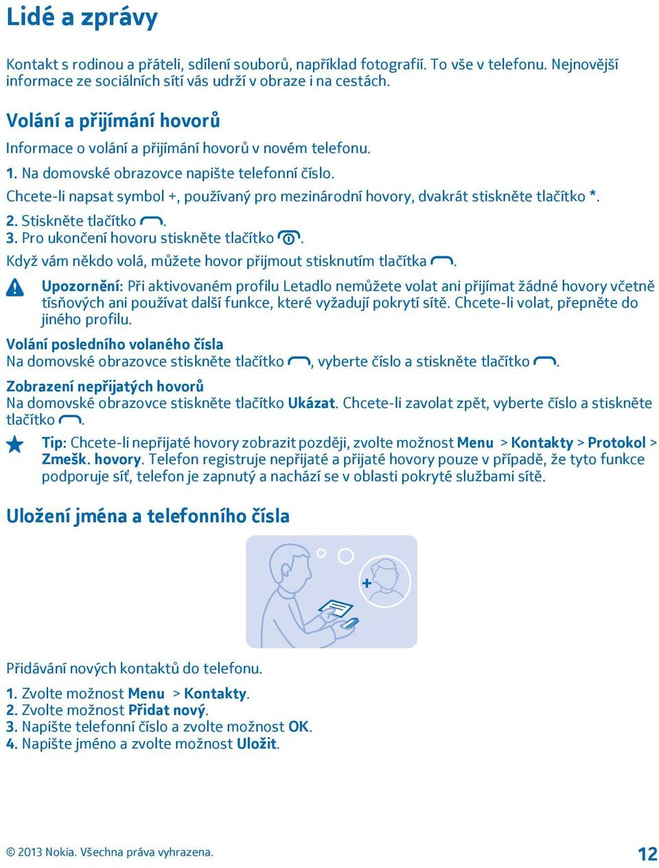 Chcete-li napsat symbol +, používaný pro mezinárodní hovory, dvakrát stiskněte tlačítko *. 2. Stiskněte tlačítko. 3. Pro ukončení hovoru stiskněte tlačítko.