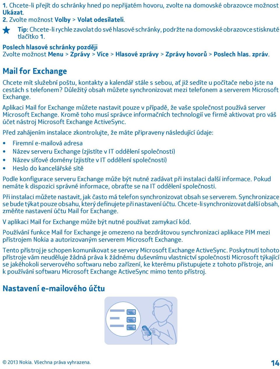 Poslech hlasové schránky později Zvolte možnost Menu > Zprávy > Více > Hlasové zprávy