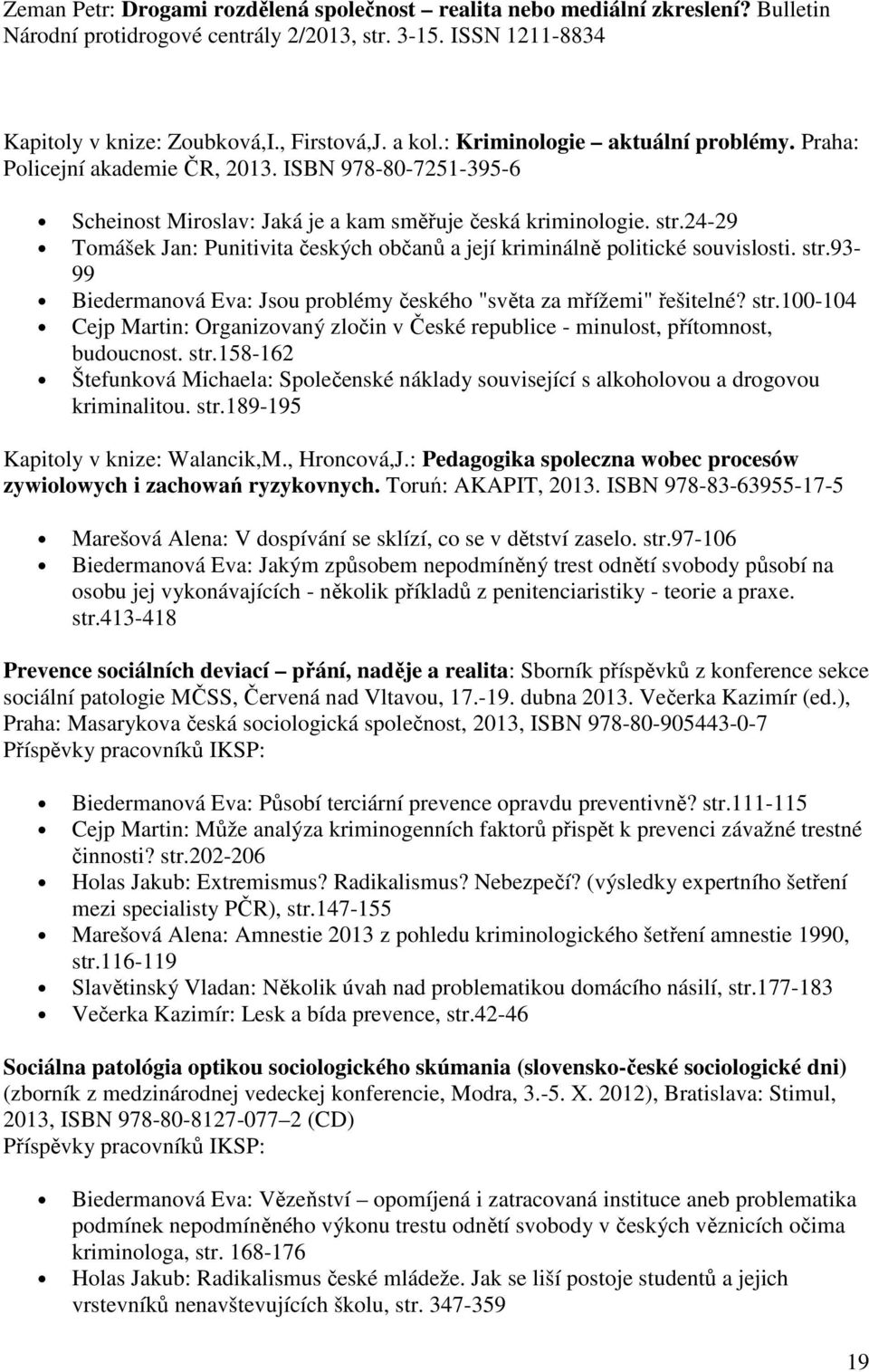 24-29 Tomášek Jan: Punitivita českých občanů a její kriminálně politické souvislosti. str.93-99 Biedermanová Eva: Jsou problémy českého "světa za mřížemi" řešitelné? str.100-104 Cejp Martin: Organizovaný zločin v České republice - minulost, přítomnost, budoucnost.