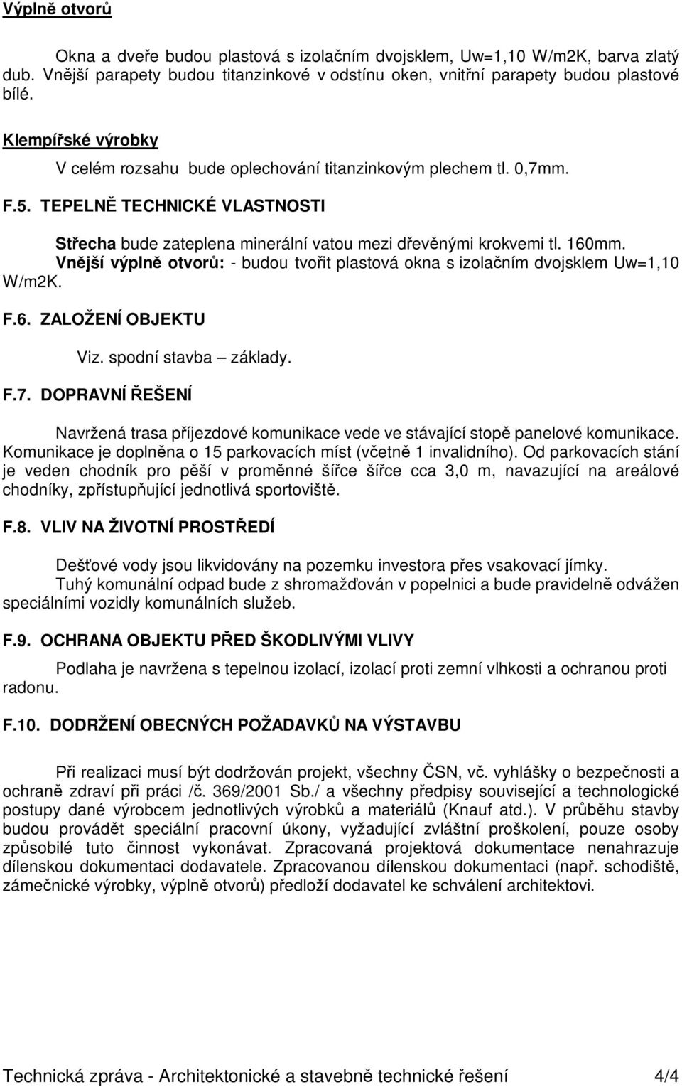 Vn jší výpln otvor : - budou tvo it plastová okna s izola ním dvojsklem Uw=1,10 W/m2K. F.6. ZALOŽENÍ OBJEKTU Viz. spodní stavba základy. F.7.