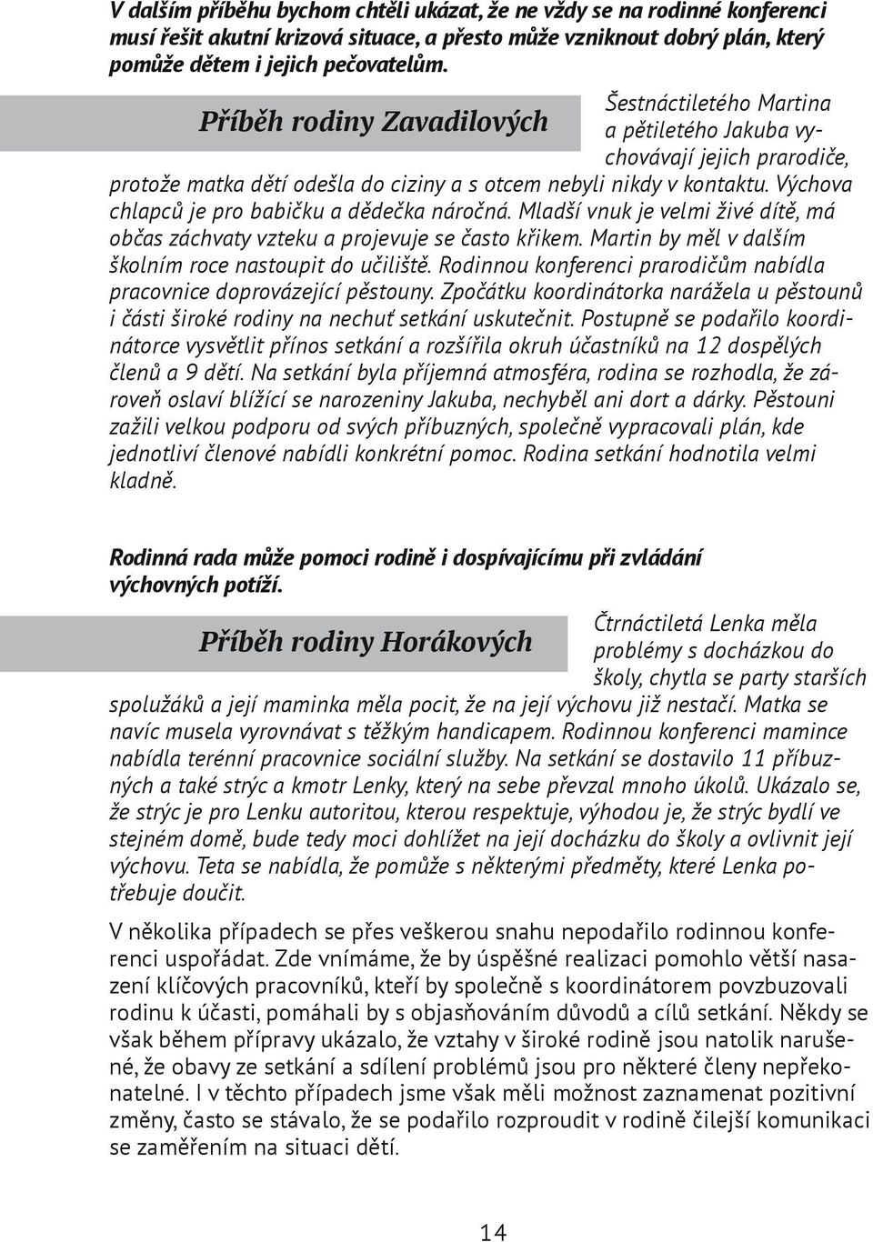 Mladší vnuk je velmi živé dítě, má občas záchvaty vzteku a projevuje se často křikem. Martin by měl v dalším školním roce nastoupit do učiliště.