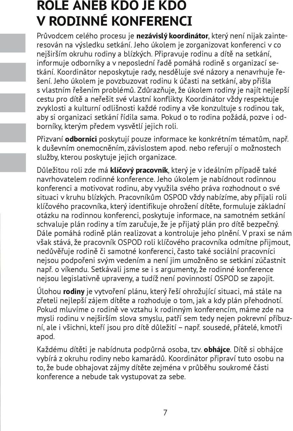 Koordinátor neposkytuje rady, nesděluje své názory a nenavrhuje řešení. Jeho úkolem je povzbuzovat rodinu k účasti na setkání, aby přišla s vlastním řešením problémů.