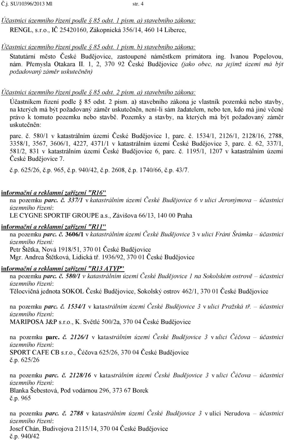 1, 2, 370 92 České Budějovice (jako obec, na jejímž území má být požadovaný záměr uskutečněn) Účastníci územního řízení podle 85 odst. 2 písm. a) stavebního zákona: Účastníkem řízení podle 85 odst.