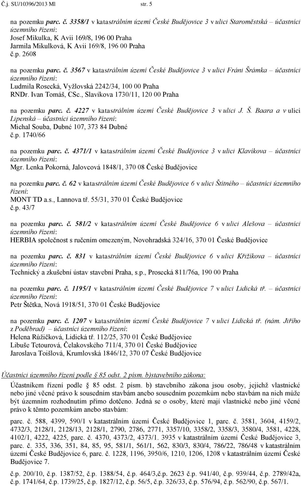 p. 2608 na pozemku parc. č. 3567 v katastrálním území České Budějovice 3 v ulici Fráni Šrámka účastníci Ludmila Rosecká, Vyžlovská 2242/34, 100 00 Praha RNDr. Ivan Tomáš, CSc.