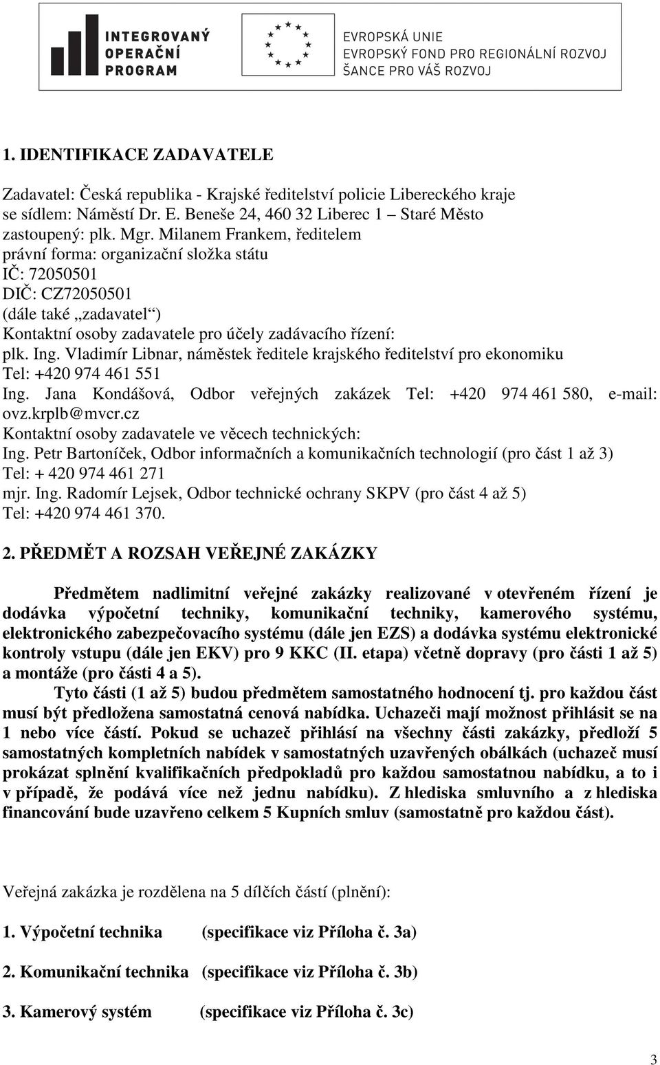 Vladimír Libnar, náměstek ředitele krajského ředitelství pro ekonomiku Tel: +420 974 461 551 Ing. Jana Kondášová, Odbor veřejných zakázek Tel: +420 974 461 580, e-mail: ovz.krplb@mvcr.