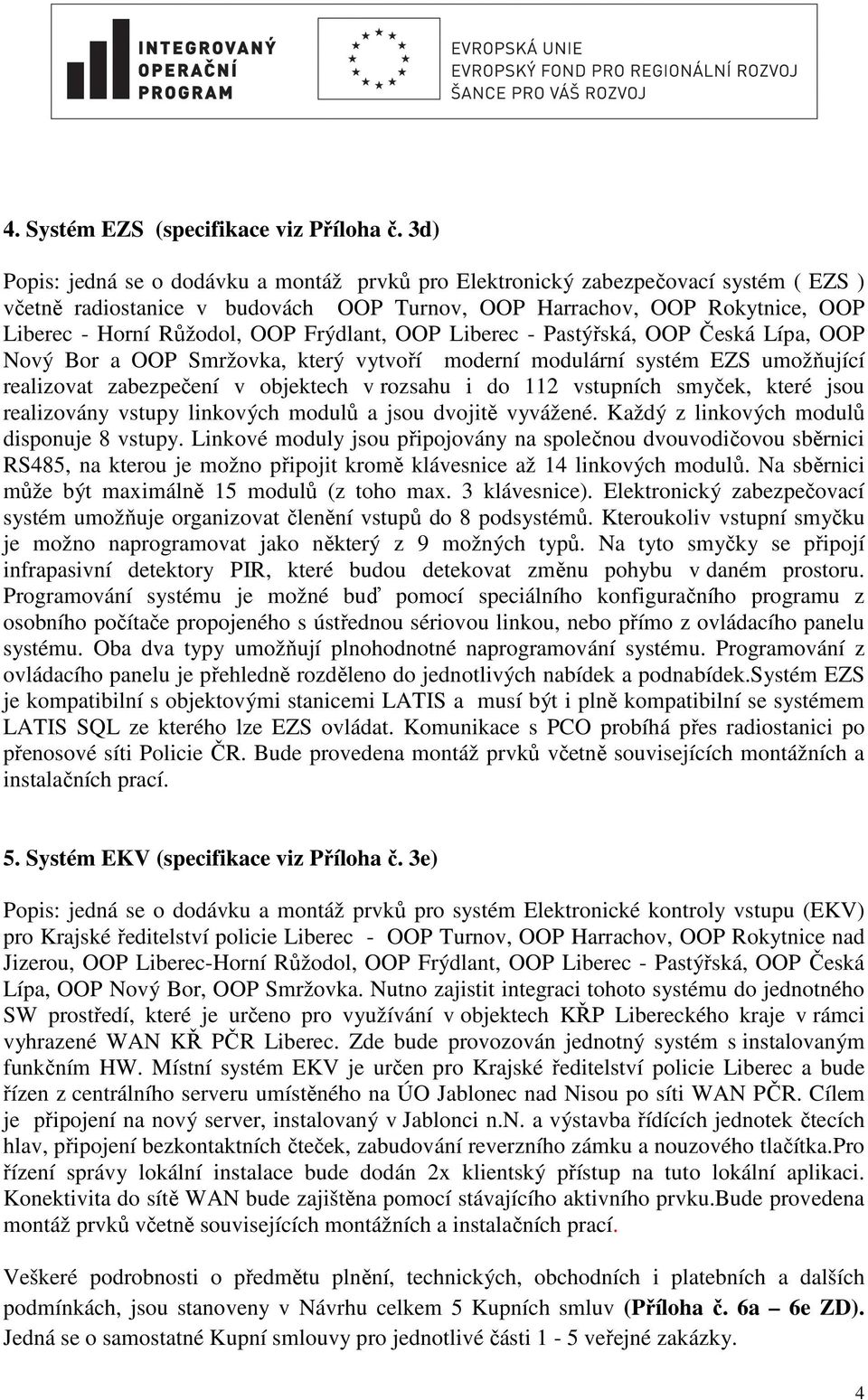 Frýdlant, OOP Liberec - Pastýřská, OOP Česká Lípa, OOP Nový Bor a OOP Smržovka, který vytvoří moderní modulární systém EZS umožňující realizovat zabezpečení v objektech v rozsahu i do 112 vstupních