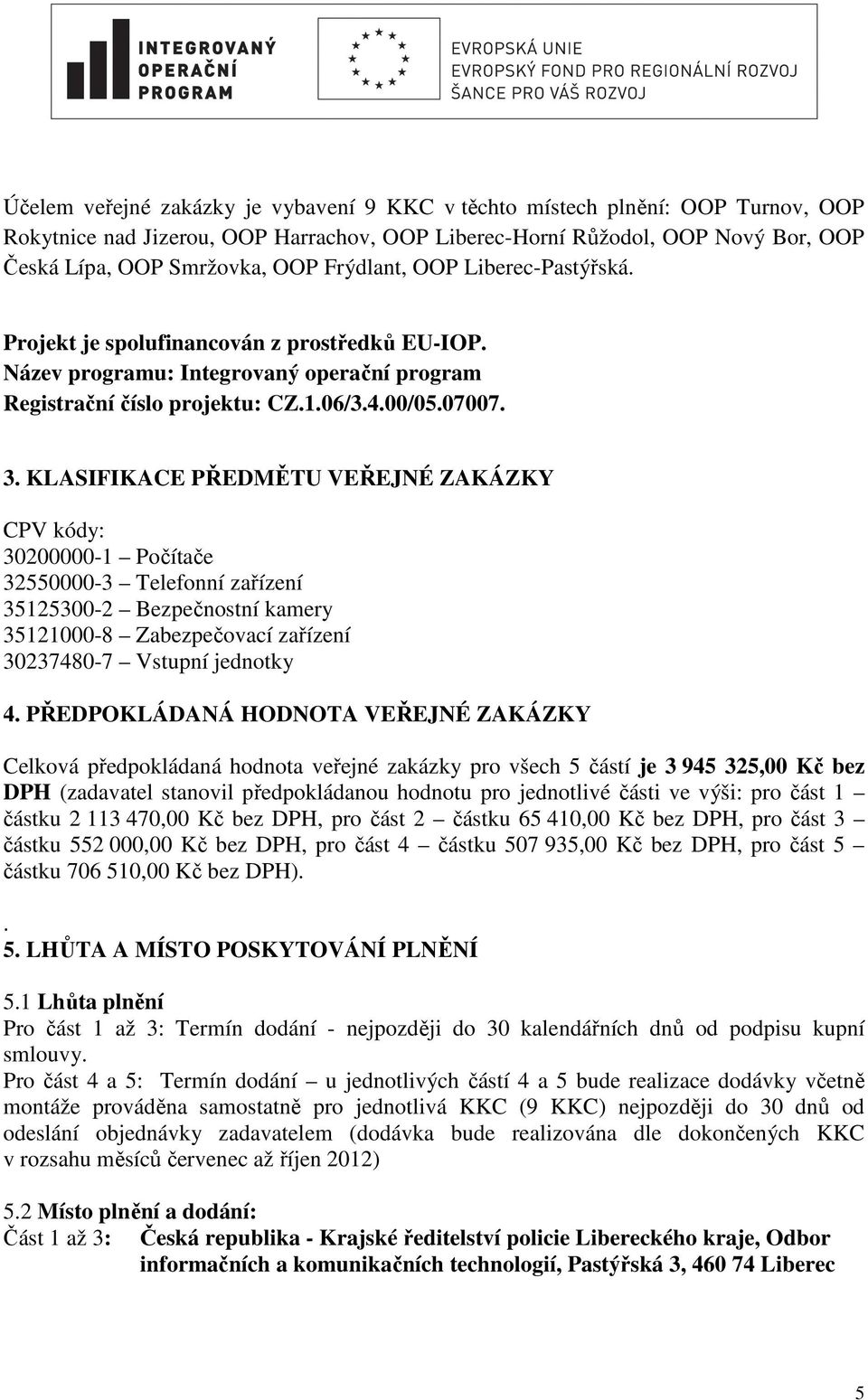 KLASIFIKACE PŘEDMĚTU VEŘEJNÉ ZAKÁZKY CPV kódy: 30200000-1 Počítače 32550000-3 Telefonní zařízení 35125300-2 Bezpečnostní kamery 35121000-8 Zabezpečovací zařízení 30237480-7 Vstupní jednotky 4.