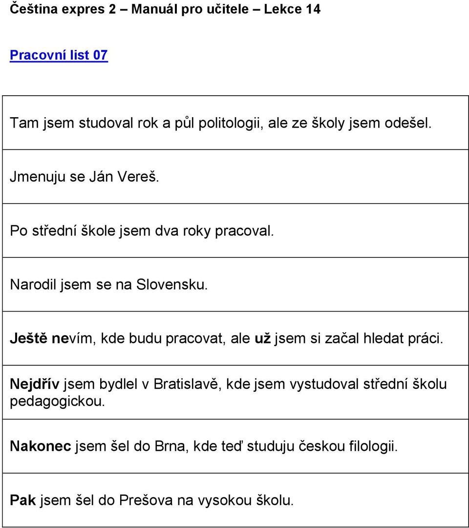 Ještě nevím, kde budu pracovat, ale už jsem si začal hledat práci.