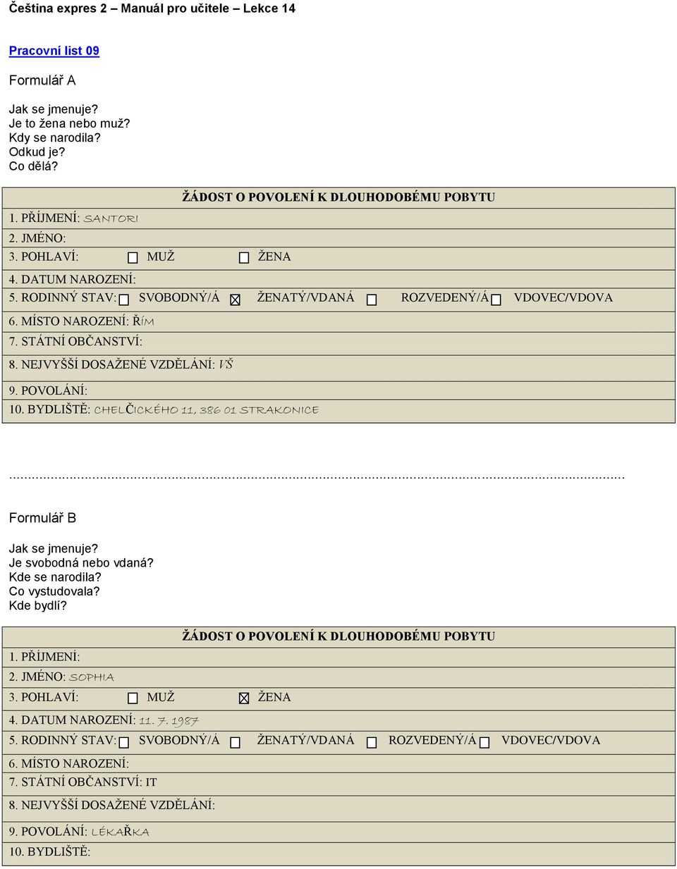 NEJVYŠŠÍ DOSAŽENÉ VZDĚLÁNÍ: VŠ 9. POVOLÁNÍ: 10. BYDLIŠTĚ: CHELČICKÉHO 11, 386 01 STRAKONICE... Formulář B Jak se jmenuje? Je svobodná nebo vdaná? Kde se narodila? Co vystudovala? Kde bydlí? 1. PŘÍJMENÍ: 2.