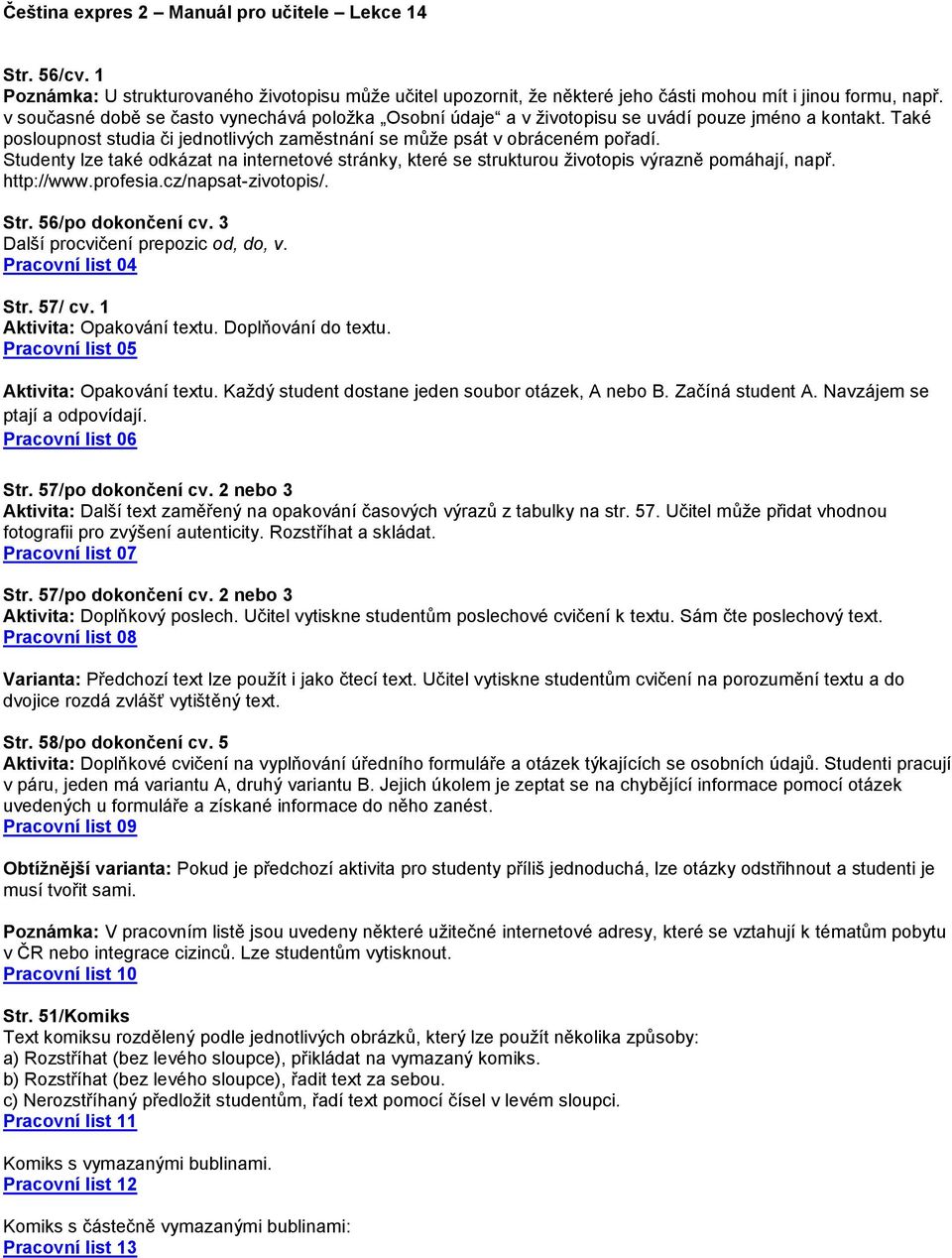 Studenty lze také odkázat na internetové stránky, které se strukturou životopis výrazně pomáhají, např. http://www.profesia.cz/napsat-zivotopis/. Str. 56/po dokončení cv.