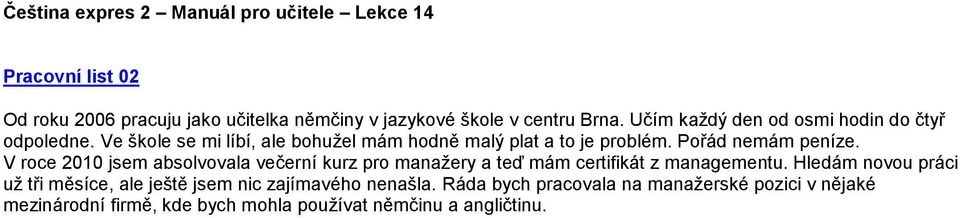 Pořád nemám peníze. V roce 2010 jsem absolvovala večerní kurz pro manažery a teď mám certifikát z managementu.