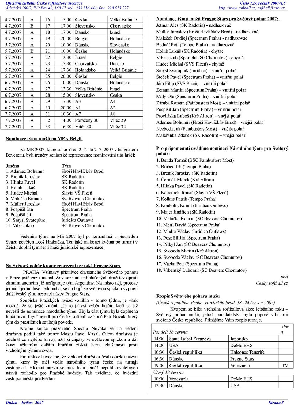 7.2007 A 28 15:00 Slovensko Česko 6.7.2007 A 29 17:30 A3 A4 6.7.2007 A 30 20:00 A1 A2 7.7.2007 A 31 10:30 A7 A8 7.7.2007 A 32 14:00 Poražený 30 Vítěz 29 7.7.2007 A 33 16:30 Vítěz 30 Vítěz 32 Nominace týmu mužů na ME v elgii Na ME 2007, které se koná od 2.
