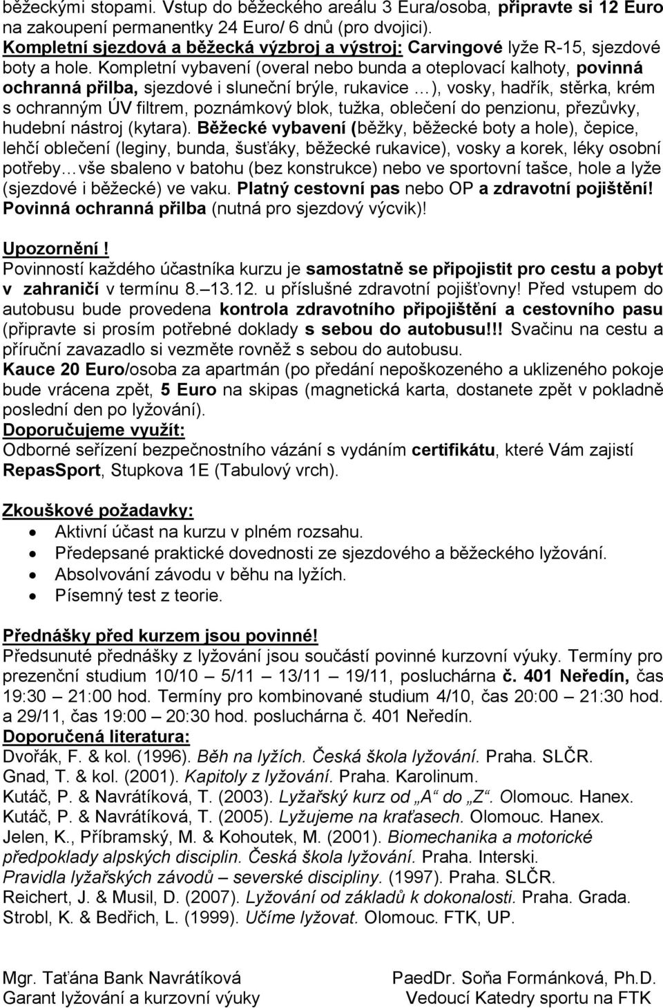 Kompletní vybavení (overal nebo bunda a oteplovací kalhoty, povinná ochranná přilba, sjezdové i sluneční brýle, rukavice ), vosky, hadřík, stěrka, krém s ochranným ÚV filtrem, poznámkový blok, tužka,