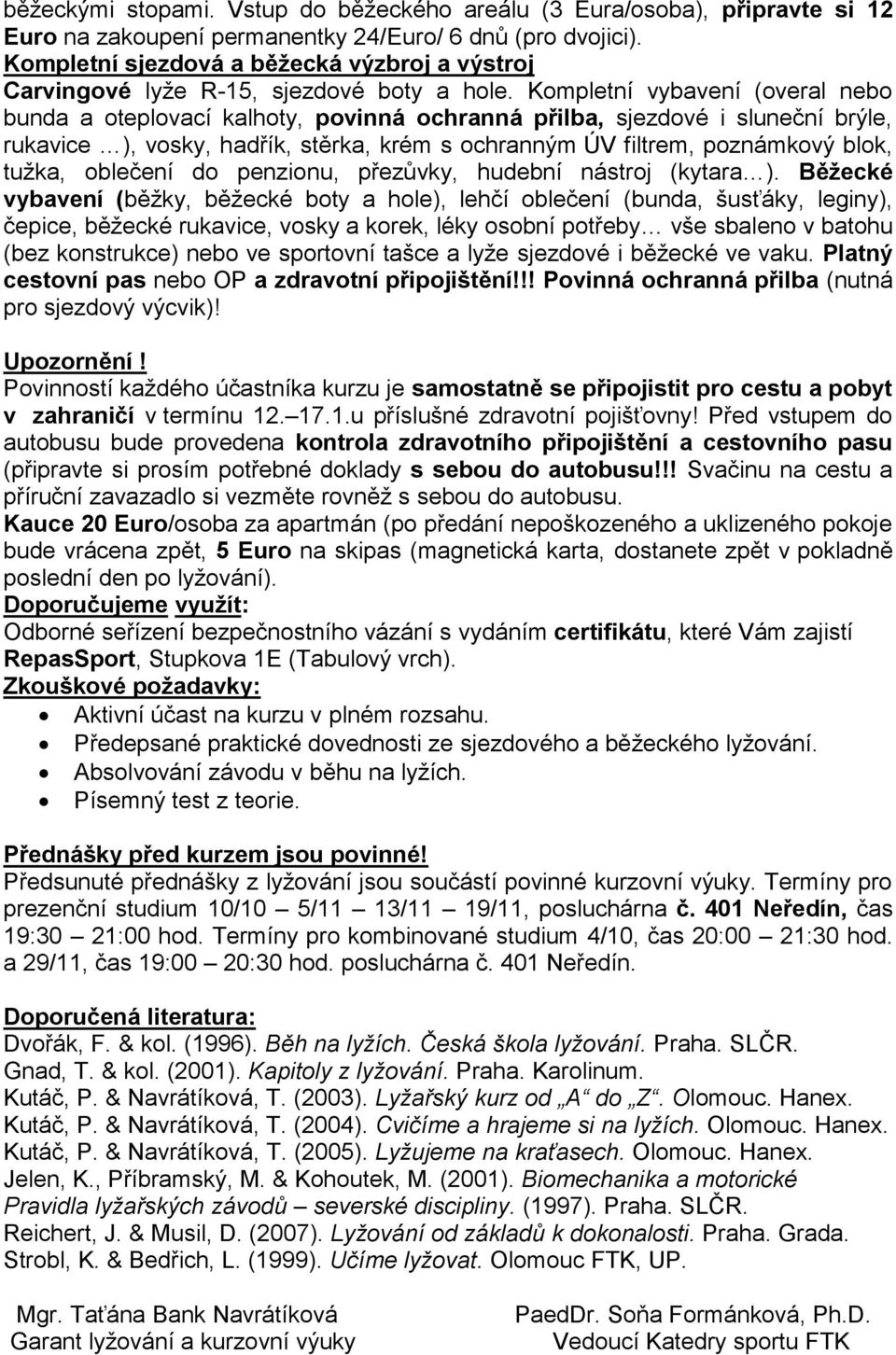 Kompletní vybavení (overal nebo bunda a oteplovací kalhoty, povinná ochranná přilba, sjezdové i sluneční brýle, rukavice ), vosky, hadřík, stěrka, krém s ochranným ÚV filtrem, poznámkový blok, tužka,