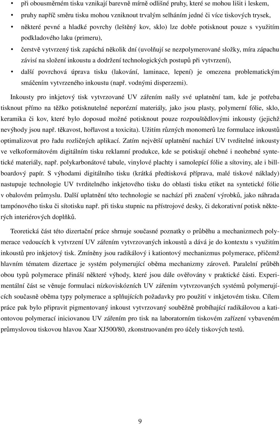 závisí na složení inkoustu a dodržení technologických postupů při vytvrzení), další povrchová úprava tisku (lakování, laminace, lepení) je omezena problematickým smáčením vytvrzeného inkoustu (např.