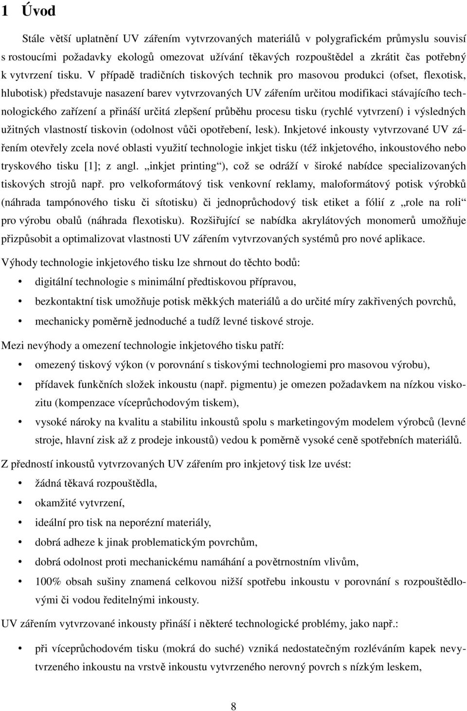 V případě tradičních tiskových technik pro masovou produkci (ofset, flexotisk, hlubotisk) představuje nasazení barev vytvrzovaných UV zářením určitou modifikaci stávajícího technologického zařízení a