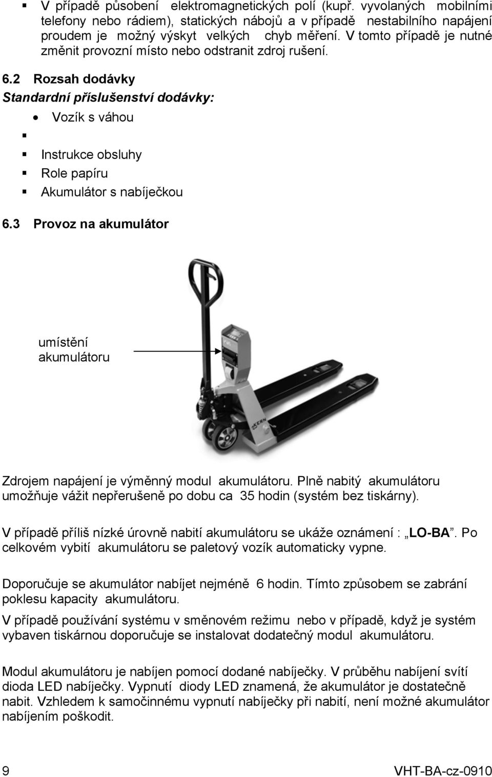 3 Provoz na akumulátor umístění akumulátoru Zdrojem napájení je výměnný modul akumulátoru. Plně nabitý akumulátoru umožňuje vážit nepřerušeně po dobu ca 35 hodin (systém bez tiskárny).