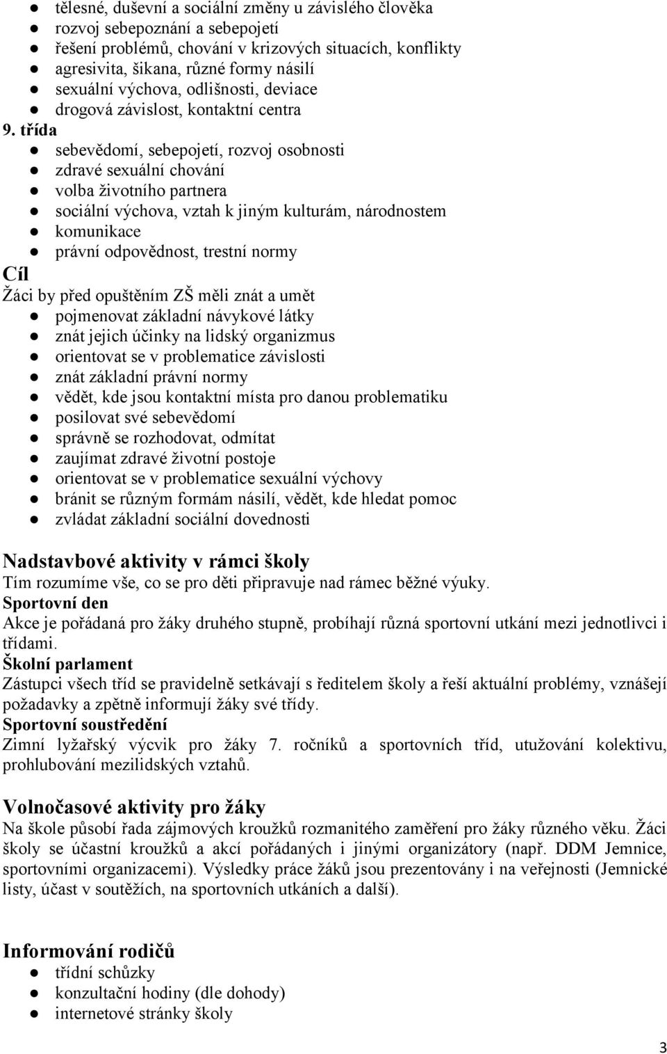 třída sebevědomí, sebepojetí, rozvoj osobnosti zdravé sexuální chování volba ţivotního partnera sociální výchova, vztah k jiným kulturám, národnostem komunikace právní odpovědnost, trestní normy Cíl