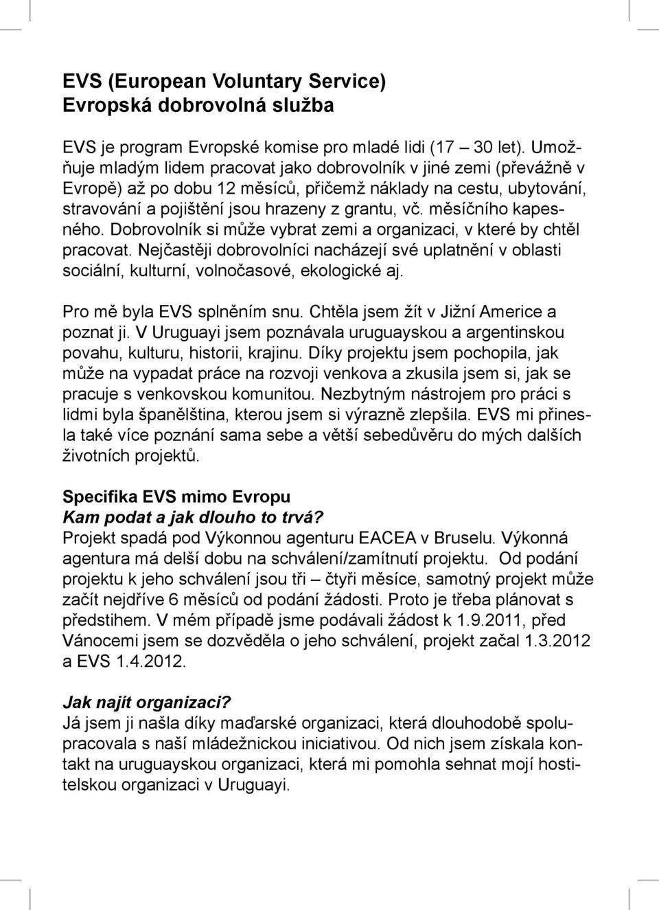 měsíčního kapesného. Dobrovolník si může vybrat zemi a organizaci, v které by chtěl pracovat. Nejčastěji dobrovolníci nacházejí své uplatnění v oblasti sociální, kulturní, volnočasové, ekologické aj.